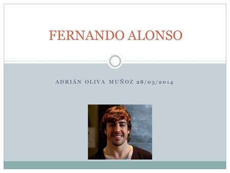 ADRIÁN OLIVA MUÑOZ 28/03/2014 FERNANDO ALONSO. INTRODUCTION Fernando Alonso est né le 29 Juillet 1981 à Oviedo. Fils de José Luis Alonso, directeur sportif.