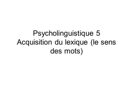 Psycholinguistique 5 Acquisition du lexique (le sens des mots)