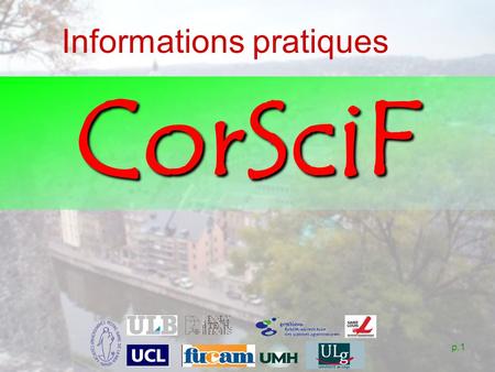 P.1 Informations pratiques CorSciF. p.2 Si vous venez en train De Bruxelles : Départ : 7:36 (Midi) – 7:40 (Central) – 7:45 (Nord) – 7:53 (Schuman) -7:57.