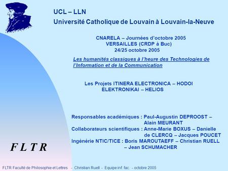 F L T R FLTR Faculté de Philosophie et Lettres - Christian Ruell - Equipe inf. fac. - octobre 2005 UCL – LLN Université Catholique de Louvain à Louvain-la-Neuve.