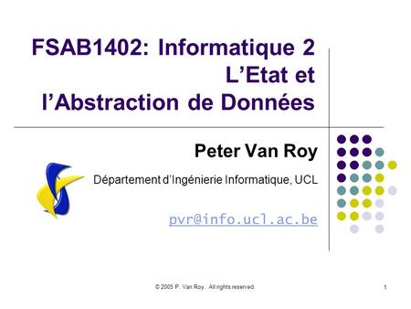 © 2005 P. Van Roy. All rights reserved. 1 FSAB1402: Informatique 2 LEtat et lAbstraction de Données Peter Van Roy Département dIngénierie Informatique,