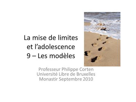 La mise de limites et ladolescence 9 – Les modèles Professeur Philippe Corten Université Libre de Bruxelles Monastir Septembre 2010.