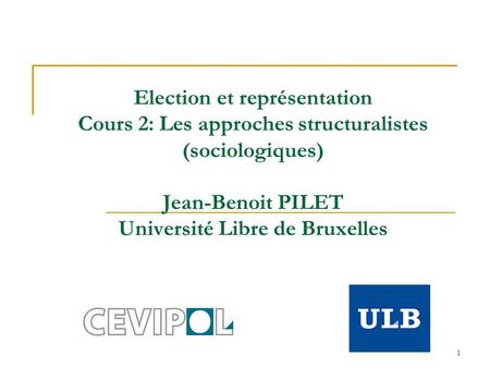 1 Election et représentation Cours 2: Les approches structuralistes (sociologiques) Jean-Benoit PILET Université Libre de Bruxelles.
