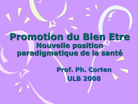 Promotion du Bien Etre Nouvelle position paradigmatique de la santé Prof. Ph. Corten ULB 2008.