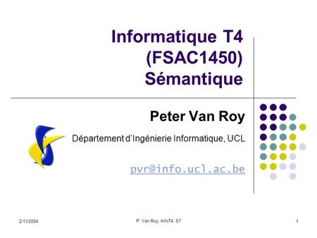 2/11/2004 P. Van Roy, InfoT4, S7 1 Informatique T4 (FSAC1450) Sémantique Peter Van Roy Département dIngénierie Informatique, UCL