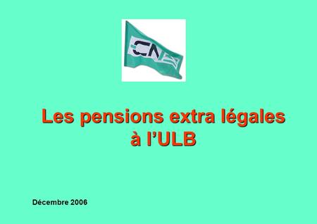 Les pensions extra légales à lULB Décembre 2006. Les pensions extra légales à lULB Les pensions extra légales à lULB 1) pension extralégale PATGS du cadre.