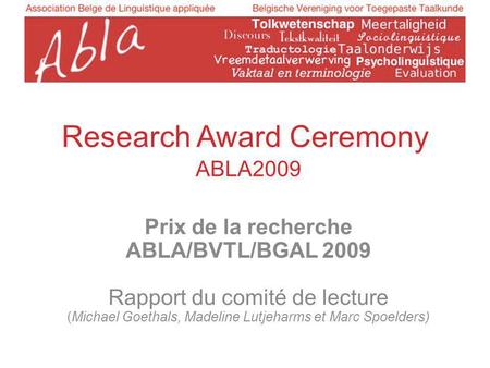 Research Award Ceremony ABLA2009 Prix de la recherche ABLA/BVTL/BGAL 2009 Rapport du comité de lecture (Michael Goethals, Madeline Lutjeharms et Marc Spoelders)