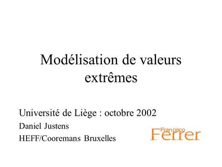 Modélisation de valeurs extrêmes Université de Liège : octobre 2002 Daniel Justens HEFF/Cooremans Bruxelles.