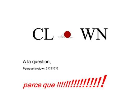 CL WN A la question, Pourquoi le clown ???????? parce que !! !! !! !!! !! !!! ! !