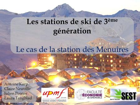 Les stations de ski de 3ème génération Le cas de la station des Menuires Antoine Karp Claire Neuville Julien Poirier Laura Tengblad.