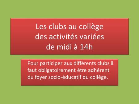 Les clubs au collège des activités variées de midi à 14h Pour participer aux différents clubs il faut obligatoirement être adhérent du foyer socio-éducatif.