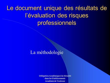 Le document unique des résultats de l’évaluation des risques professionnels La méthodologie Délégation Académique à la Sécurité dans les Etablissements.
