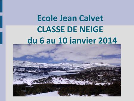 Ecole Jean Calvet CLASSE DE NEIGE du 6 au 10 janvier 2014