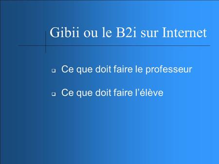 Gibii ou le B2i sur Internet Ce que doit faire le professeur Ce que doit faire lélève.