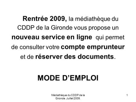 Médiathèque du CDDP de la Gironde. Juillet 2009. 1 Rentrée 2009, la médiathèque du CDDP de la Gironde vous propose un nouveau service en ligne qui permet.