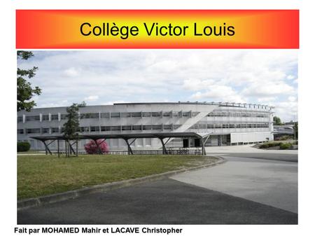 Collège Victor Louis Fait par MOHAMED Mahir et LACAVE Christopher.