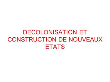 DECOLONISATION ET CONSTRUCTION DE NOUVEAUX ETATS