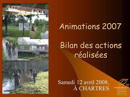 Samedi 12 avril 2008, À CHARTRES Animations 2007 Bilan des actions réalisées Animations 2007 Bilan des actions réalisées.