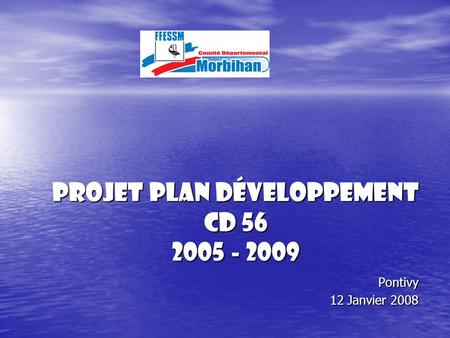 Projet Plan développement CD 56 2005 - 2009 Pontivy 12 Janvier 2008.