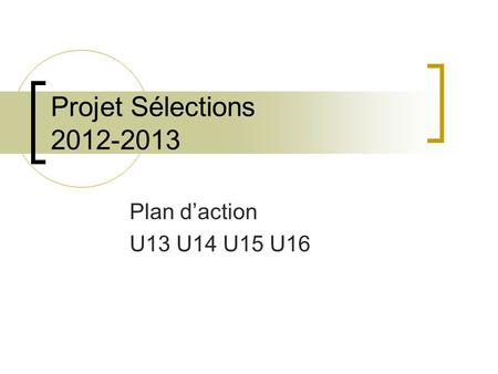 Projet Sélections 2012-2013 Plan daction U13 U14 U15 U16.