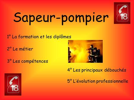 Sapeur-pompier 1° La formation et les diplômes 2° Le métier