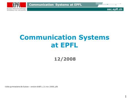 Ssc.epfl.ch Communication Systems at EPFL 1 12/2008 Visite gymnasiens de Suisse – version draft 1, 21 nov 2008, jylb.