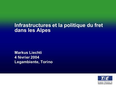 Infrastructures et la politique du fret dans les Alpes Markus Liechti 4 février 2004 Legambiente, Torino.