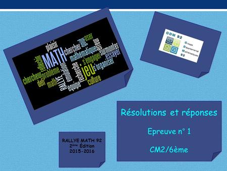Résolutions et réponses Epreuve n° 1 CM2/6ème Résolutions et réponses Epreuve n° 1 CM2/6ème RALLYE MATH 92 2 ème Édition 2015-2016 RALLYE MATH 92 2 ème.
