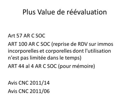 Plus Value de réévaluation Art 57 AR C SOC ART 100 AR C SOC (reprise de RDV sur immos incorporelles et corporelles dont l'utilisation n'est pas limitée.