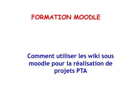 FORMATION MOODLE Comment utiliser les wiki sous moodle pour la réalisation de projets PTA.