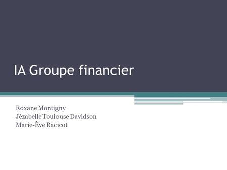 IA Groupe financier Roxane Montigny Jézabelle Toulouse Davidson Marie-Ève Racicot.