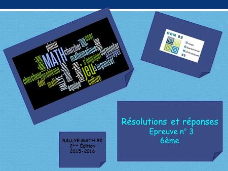 Résolutions et réponses Epreuve n° 3 6ème Résolutions et réponses Epreuve n° 3 6ème RALLYE MATH 92 2 ème Édition 2015-2016 RALLYE MATH 92 2 ème Édition.