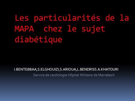 Les particularités de la MAPA chez le sujet diabétique I.BENTEBBAA,S.ELGHOUIZI,S.ARIOUA,L.BENDRISS.A.KHATOURI Service de cardiologie Hôpital Militaire.