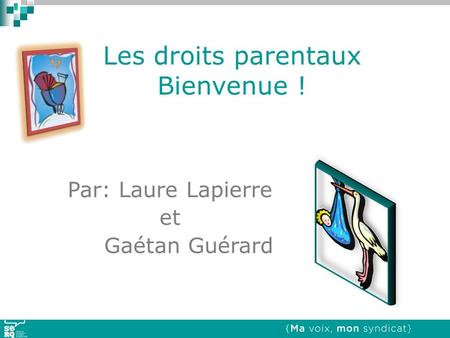 Les droits parentaux Bienvenue ! Par: Laure Lapierre et Gaétan Guérard.