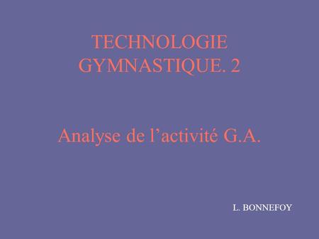 TECHNOLOGIE GYMNASTIQUE. 2 Analyse de l’activité G.A.