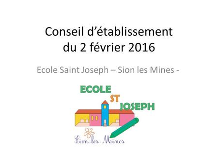 Conseil d’établissement du 2 février 2016 Ecole Saint Joseph – Sion les Mines -