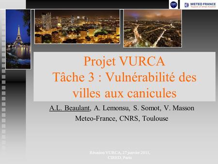 Réunion VURCA, 27 janvier 2011, CIRED, Paris Projet VURCA Tâche 3 : Vulnérabilité des villes aux canicules A.L. Beaulant, A. Lemonsu, S. Somot, V. Masson.
