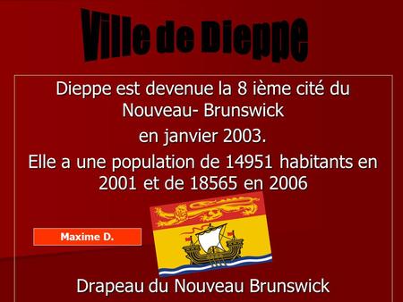 Dieppe est devenue la 8 ième cité du Nouveau- Brunswick en janvier 2003. Elle a une population de 14951 habitants en 2001 et de 18565 en 2006 Drapeau du.