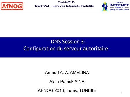 DNS Session 3: Configuration du serveur autoritaire Arnaud A. A. AMELINA Alain Patrick AINA AFNOG 2014, Tunis, TUNISIE 1.