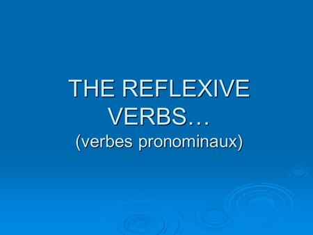 THE REFLEXIVE VERBS… (verbes pronominaux). QU’EST-CE QUE C’EST…?