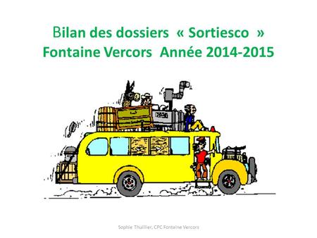 B ilan des dossiers « Sortiesco » Fontaine Vercors Année 2014-2015 Sophie Thuillier, CPC Fontaine Vercors.