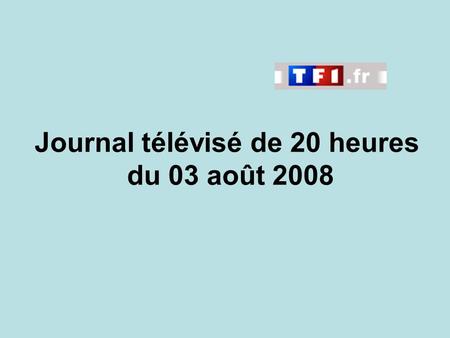 Journal télévisé de 20 heures du 03 août 2008. Use the buttons below the video to hear it played, to pause it and to stop it. It lasts roughly 60 seconds.