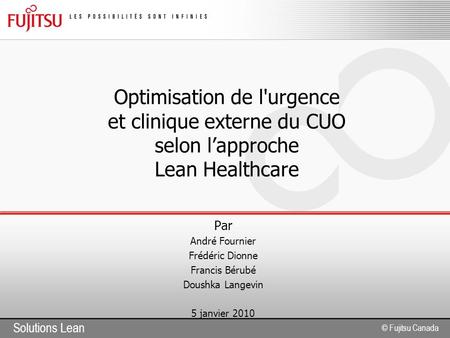 Solutions Lean © Fujitsu Canada Optimisation de l'urgence et clinique externe du CUO selon l’approche Lean Healthcare Par André Fournier Frédéric Dionne.