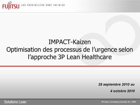 IMPACT-Kaizen Optimisation des processus de l’urgence selon l’approche 3P Lean Healthcare 28 septembre 2010 au 4 octobre 2010.