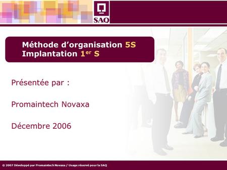 © 2007 Développé par Promaintech Novaxa / Usage réservé pour la SAQ Méthode d’organisation 5S Implantation 1 er S Présentée par : Promaintech Novaxa Décembre.