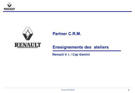 Groupe CAP GEMINI 1 Partner C.R.M. Enseignements des ateliers Renault V. I. / Cap Gemini.