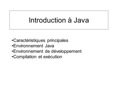 Introduction à Java Caractéristiques principales Environnement Java Environnement de développement Compilation et exécution.