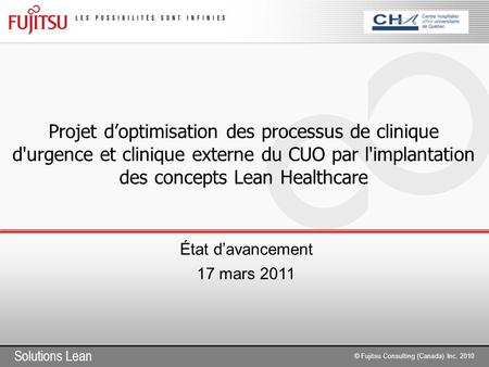 Solutions Lean © Fujitsu Consulting (Canada) Inc. 2010 Projet d’optimisation des processus de clinique d'urgence et clinique externe du CUO par l'implantation.