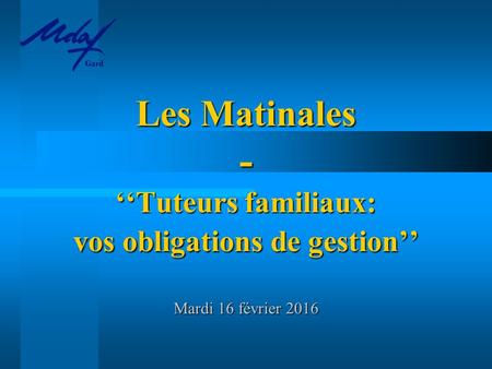 Gard Les Matinales - ‘‘Tuteurs familiaux: vos obligations de gestion’’ Mardi 16 février 2016.