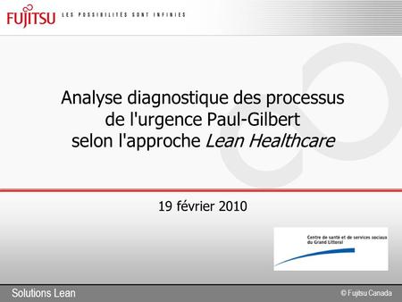 Solutions Lean © Fujitsu Canada Analyse diagnostique des processus de l'urgence Paul-Gilbert selon l'approche Lean Healthcare 19 février 2010.